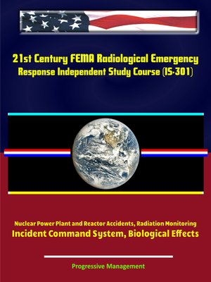 cover image of 21st Century FEMA Radiological Emergency Response Independent Study Course (IS-301), Nuclear Power Plant and Reactor Accidents, Radiation Monitoring, Incident Command System, Biological Effects